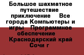 Большое шахматное путешествие (приключение) - Все города Компьютеры и игры » Программное обеспечение   . Краснодарский край,Сочи г.